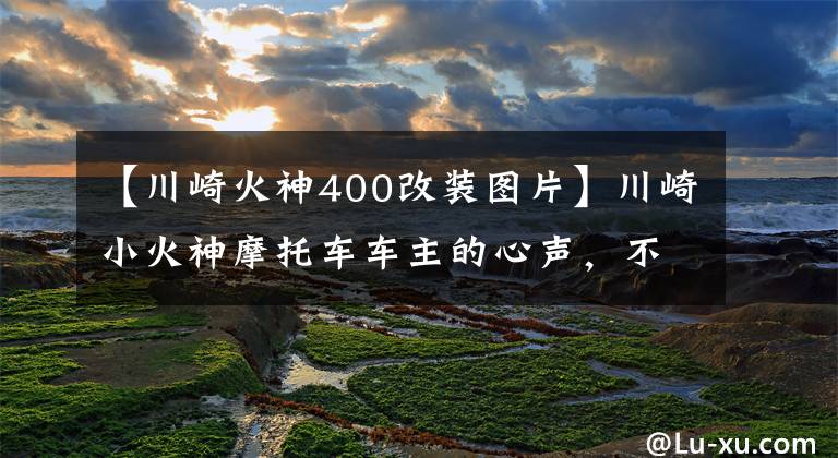 【川崎火神400改装图片】川崎小火神摩托车车主的心声，不知道怎么改