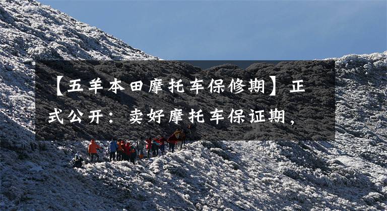 【五羊本田摩托车保修期】正式公开:卖好摩托车保证期,避免花冤枉钱