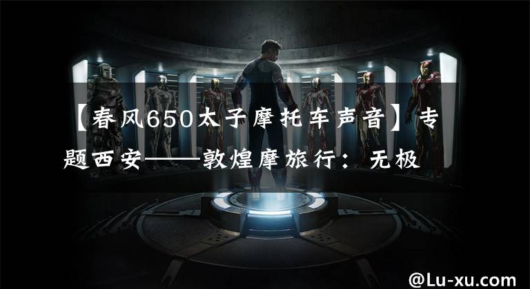【春风650太子摩托车声音】专题西安——敦煌摩旅行:无极650与春风650摩友趣闻“直播”(二)