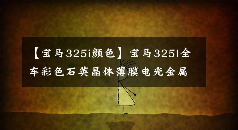 【宝马325i颜色】宝马325I全车彩色石英晶体薄膜电光金属黑色