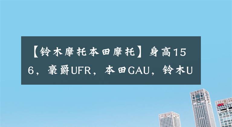 【铃木摩托本田摩托】身高156,豪爵UFR,本田GAU,铃木U,山河旭鹰,怎么选?