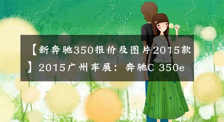 【新奔驰350报价及图片2015款】2015广州车展：奔驰C 350eL售59.99万元