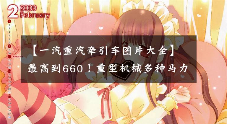 【一汽重汽牵引车图片大全】最高到660!重型机械多种马力牵引车出现在工信部。