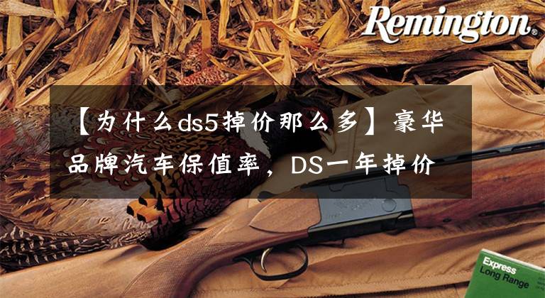 【为什么ds5掉价那么多】豪华品牌汽车保值率，DS一年掉价10万受得了吗？