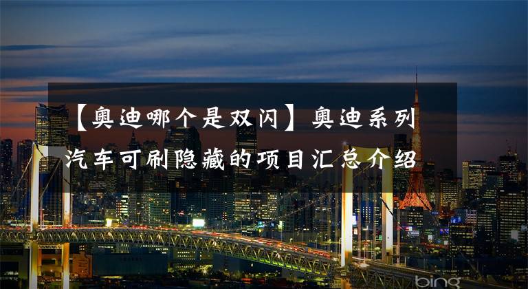 【奥迪哪个是双闪】奥迪系列汽车可刷隐藏的项目汇总介绍