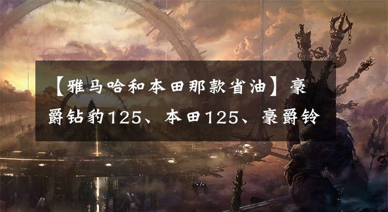 【雅马哈和本田那款省油】豪爵钻豹125、本田125、豪爵铃木125哪个省油？不如省油！