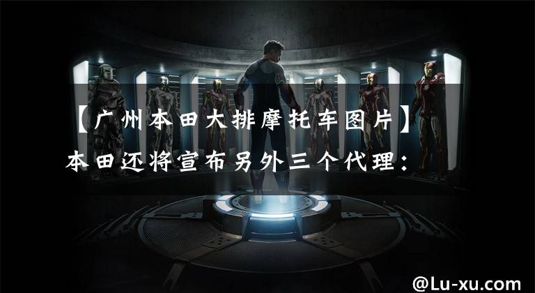 【广州本田大排摩托车图片】本田还将宣布另外三个代理:21个X-ADV、NC750X和CB1300。