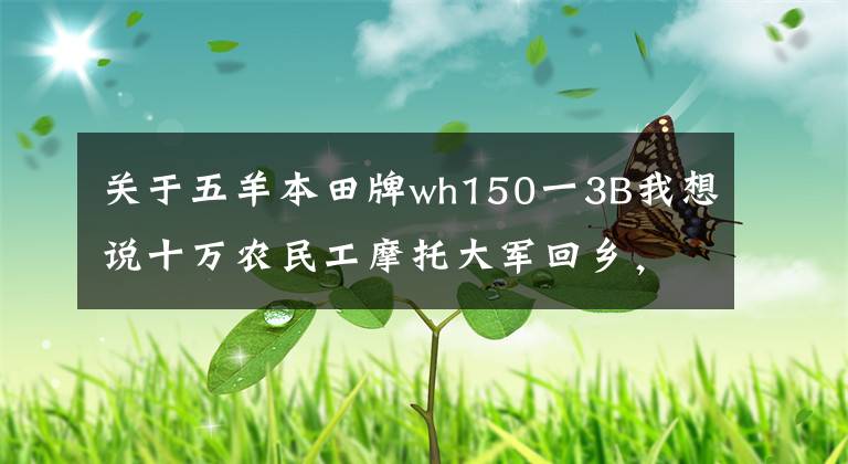 关于五羊本田牌wh150一3B我想说十万农民工摩托大军回乡,他们骑的摩托品牌你认识几个?