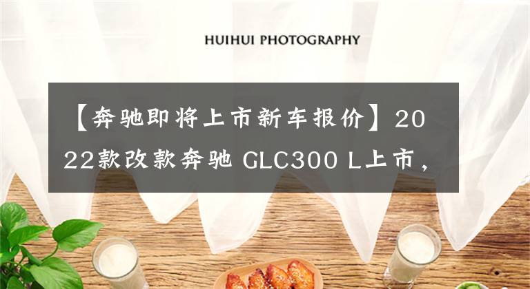 【奔驰即将上市新车报价】2022款改款奔驰 GLC300 L上市，配置降低，售价45.19万-47.39万