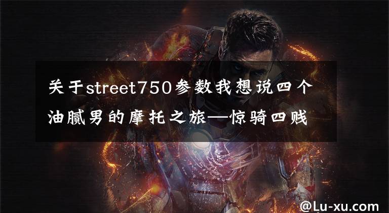 关于street750参数我想说四个油腻男的摩托之旅—惊骑四贱客