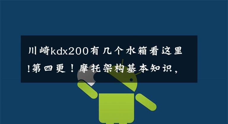 川崎kdx200有几个水箱看这里!第四更！摩托架构基本知识，他比你看起来要复杂许多（持续更新）