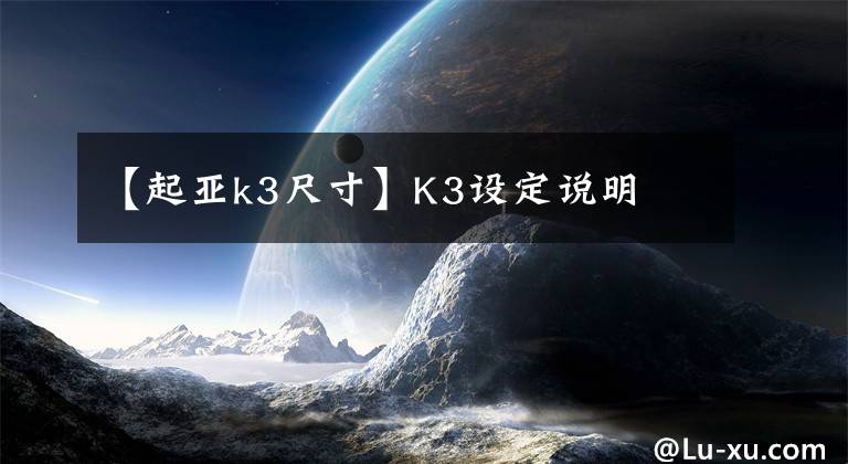 【起亚k3尺寸】K3设定说明