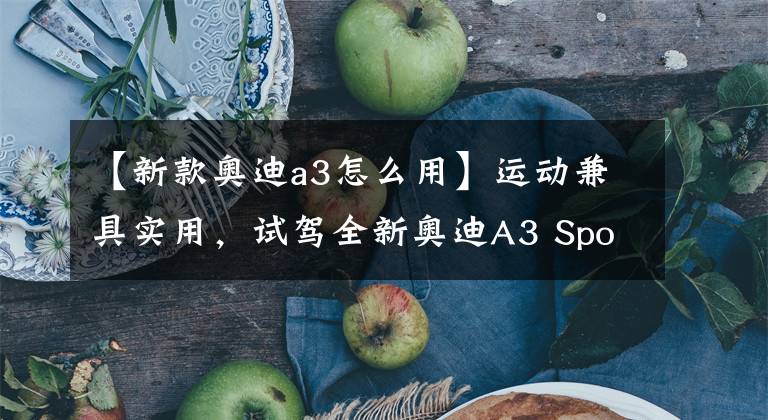 【新款奥迪a3怎么用】运动兼具实用,试驾全新奥迪A3 Sportback