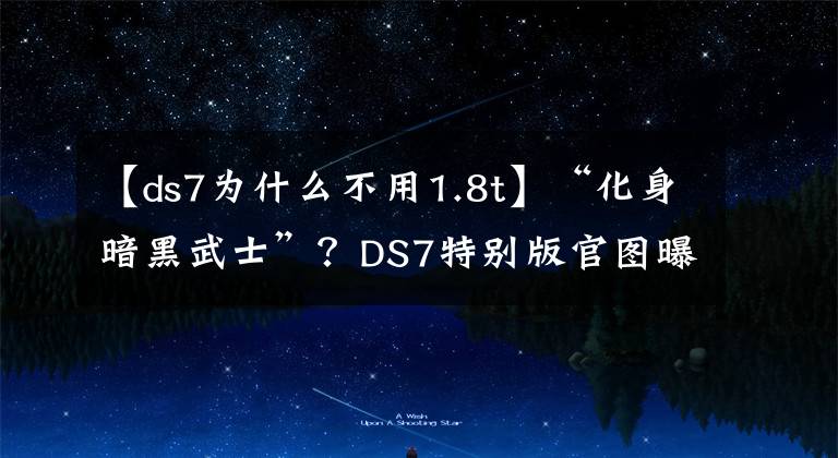【ds7为什么不用1.8t】“化身暗黑武士”？DS7特别版官图曝光，引入国内能火？