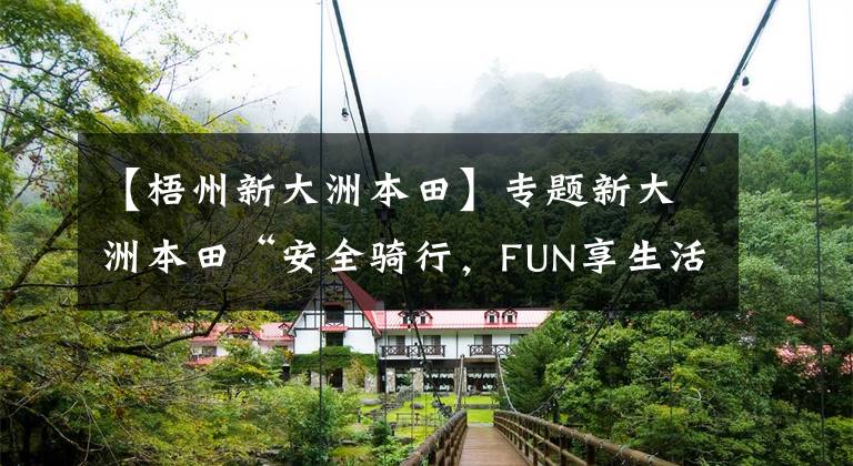 【梧州新大洲本田】专题新大洲本田“安全骑行,FUN享生活”517骑行节广西站等你