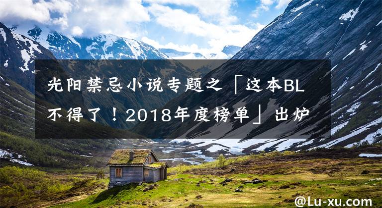 光阳禁忌小说专题之「这本BL不得了!2018年度榜单」出炉!腐女千万不能错过的作品!