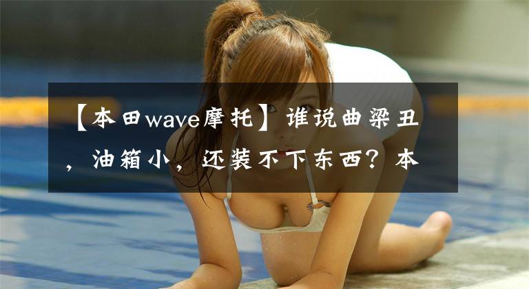 【本田wave摩托】谁说曲梁丑,油箱小,还装不下东西?本田的新浪潮都变了