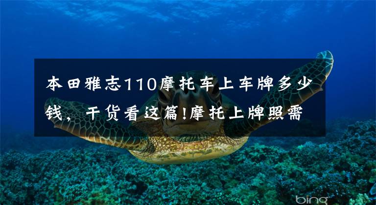 本田雅志110摩托车上车牌多少钱,干货看这篇!摩托上牌照需要什么手续要交多少钱