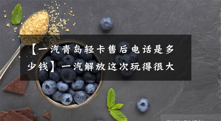 【一汽青岛轻卡售后电话是多少钱】一汽解放这次玩得很大!他们制作了全国第一张全国六经卡