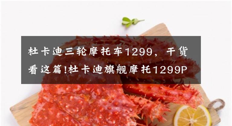 杜卡迪三轮摩托车1299,干货看这篇!杜卡迪旗舰摩托1299Panigale登陆中国 30.9万起