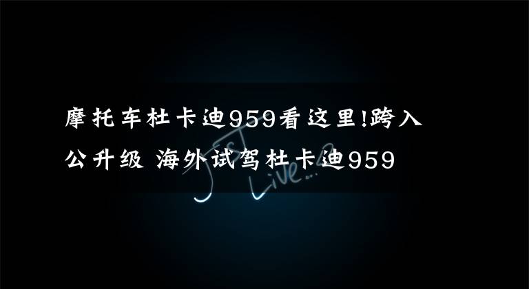 摩托车杜卡迪959看这里!跨入公升级 海外试驾杜卡迪959