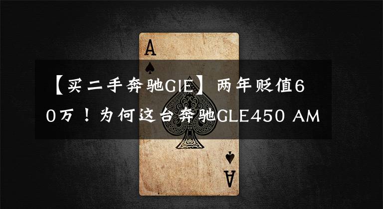 【买二手奔驰GlE】两年贬值60万！为何这台奔驰GLE450 AMG如今50万都没人要？