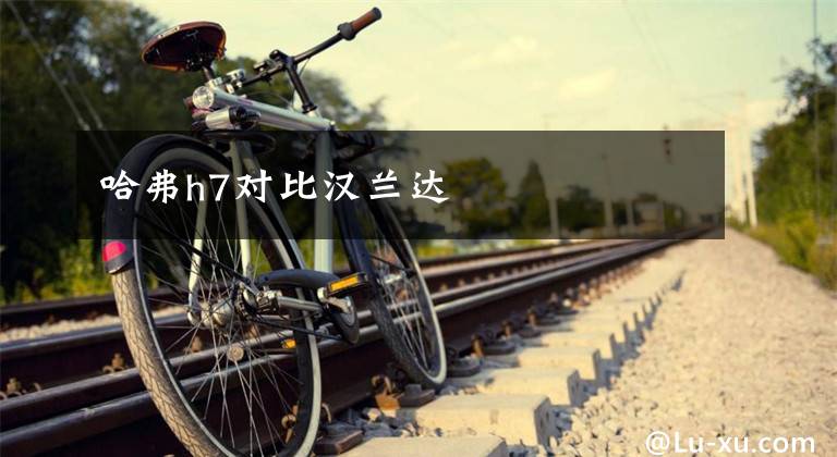 哈弗h7对比汉兰达