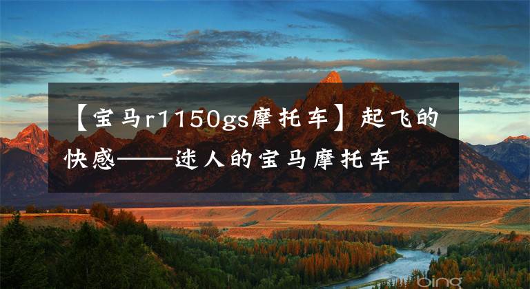 【宝马r1150gs摩托车】起飞的快感——迷人的宝马摩托车
