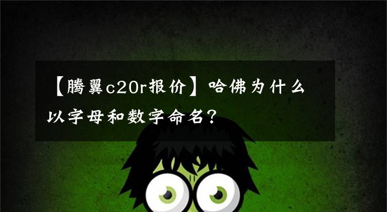 【腾翼c20r报价】哈佛为什么以字母和数字命名？
