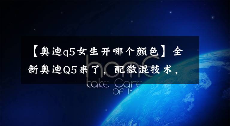 【奥迪q5女生开哪个颜色】全新奥迪Q5来了,配微混技术,新增金属绿和月光蓝,又年轻不少