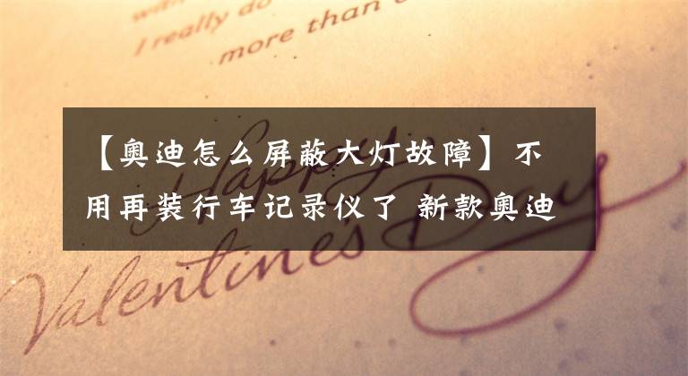 【奥迪怎么屏蔽大灯故障】不用再装行车记录仪了 新款奥迪A6L申报信息曝光
