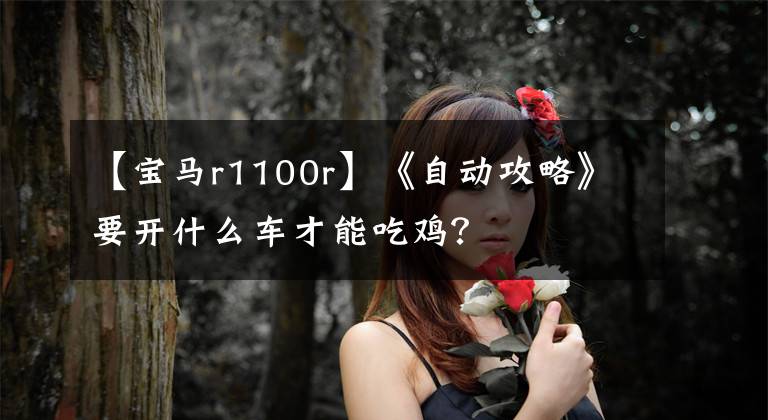 【宝马r1100r】《自动攻略》要开什么车才能吃鸡？