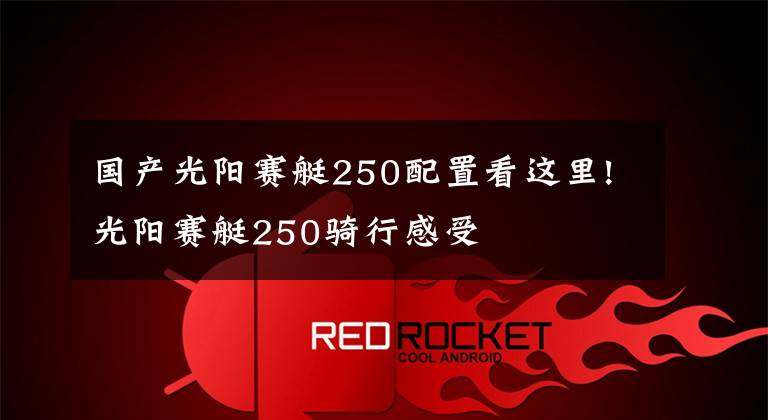 国产光阳赛艇250配置看这里!光阳赛艇250骑行感受