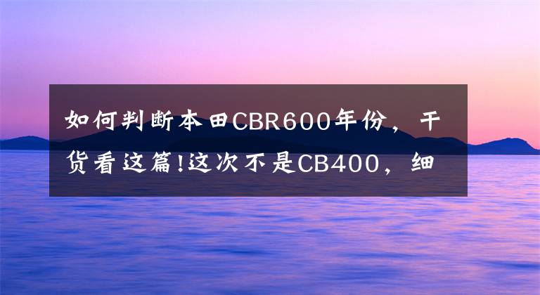 如何判断本田CBR600年份,干货看这篇!这次不是CB400,细说神车历史——本田CBR600RR