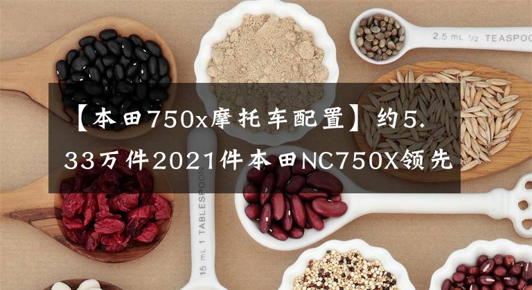【本田750x摩托车配置】约5.33万件2021件本田NC750X领先