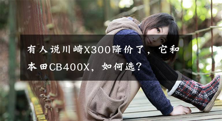 有人说川崎X300降价了,它和本田CB400X,如何选?