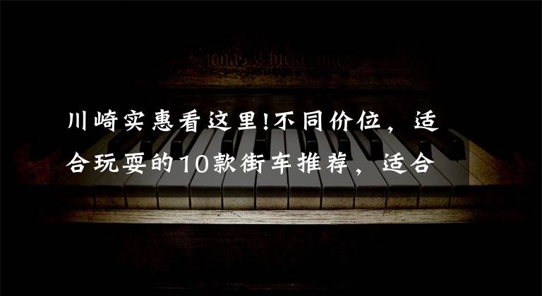 川崎实惠看这里!不同价位，适合玩耍的10款街车推荐，适合不同段位的你