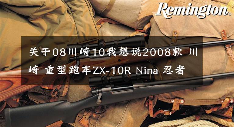 关于08川崎10我想说2008款 川崎 重型跑车ZX-10R Nina 忍者
