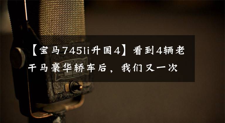 【宝马745li升国4】看到4辆老干马豪华轿车后,我们又一次在“辣”上哭了!