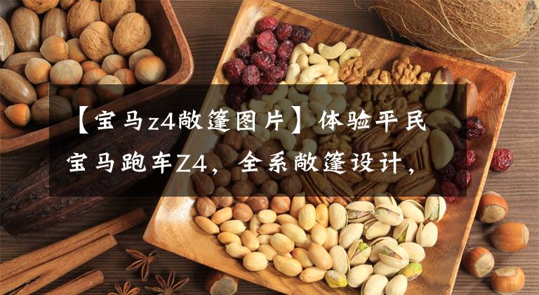 【宝马z4敞篷图片】体验平民宝马跑车Z4,全系敞篷设计,入门是2.0T,48.88万件。