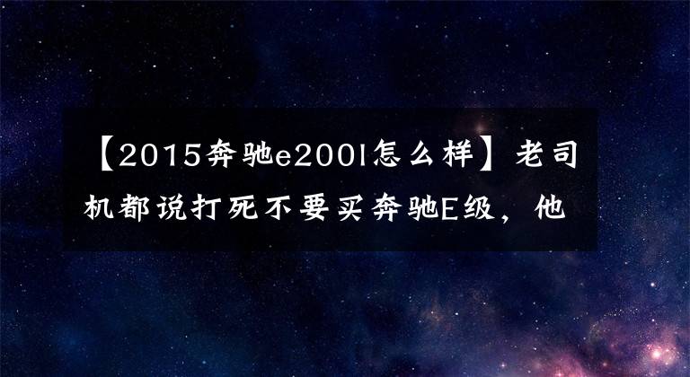 【2015奔驰e200l怎么样】老司机都说打死不要买奔驰E级,他们说了这几个理由,你们服吗