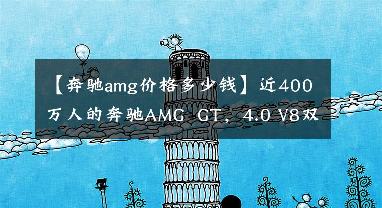 【奔驰amg价格多少钱】近400万人的奔驰AMG  GT,4.0 V8双涡增加,新湾最快的量产车