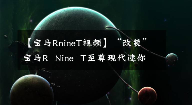 【宝马RnineT视频】“改装”宝马R  Nine  T至尊现代迷你风，太美了