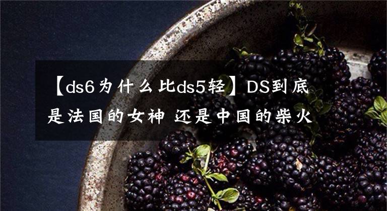 【ds6为什么比ds5轻】DS到底是法国的女神 还是中国的柴火妞