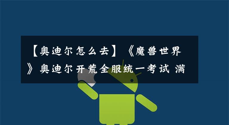 【奥迪尔怎么去】《魔兽世界》奥迪尔开荒全服统一考试 满分100你能考多少？