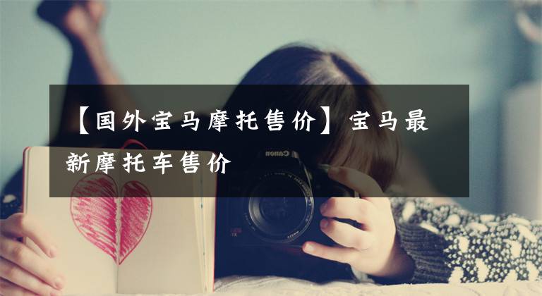 【国外宝马摩托售价】宝马最新摩托车售价