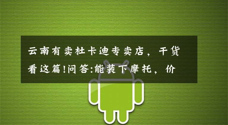云南有卖杜卡迪专卖店，干货看这篇!问答:能装下摩托，价格便宜的车求推荐？