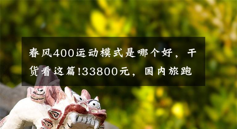 春风400运动模式是哪个好，干货看这篇!33800元，国内旅跑的颜值担当-春风400GT静态评测