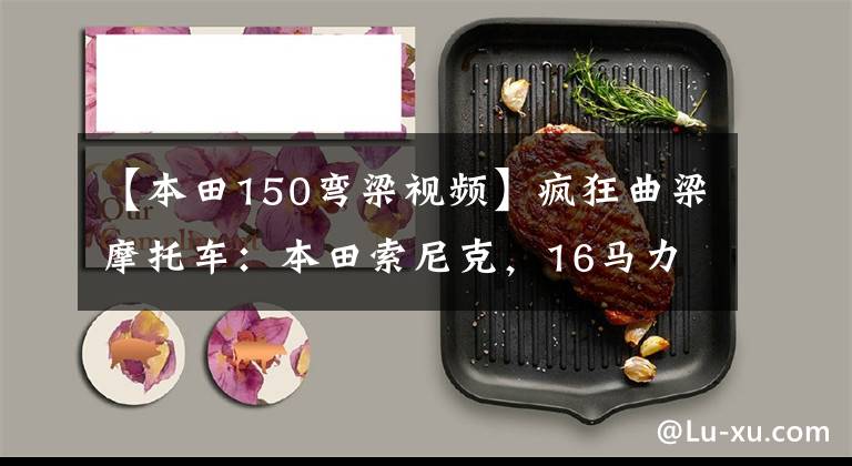 【本田150弯梁视频】疯狂曲梁摩托车：本田索尼克，16马力的Sonic水冷发动机