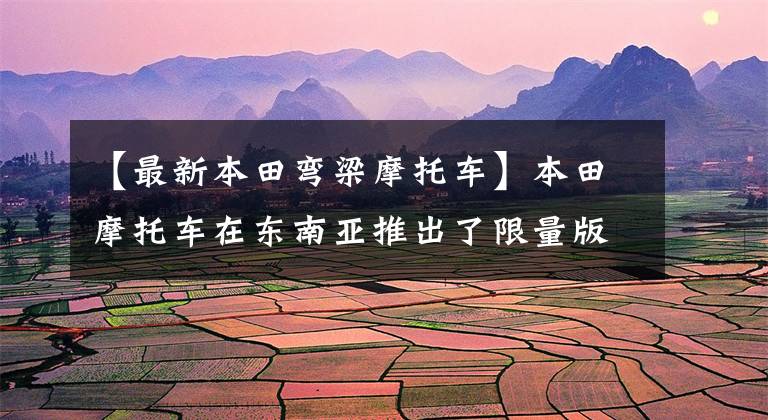 【最新本田弯梁摩托车】本田摩托车在东南亚推出了限量版弯梁EX5，推出了金色配色敬意的经典。